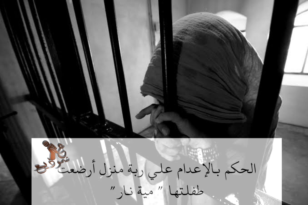 الحكم بالإعدام علي ربة منزل أرضعت طفلتها " مية نار "... 