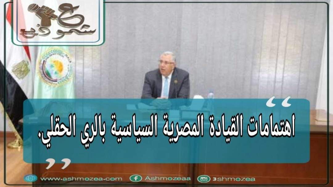 اهتمامات القيادة المصرية السياسية بالري الحقلي
