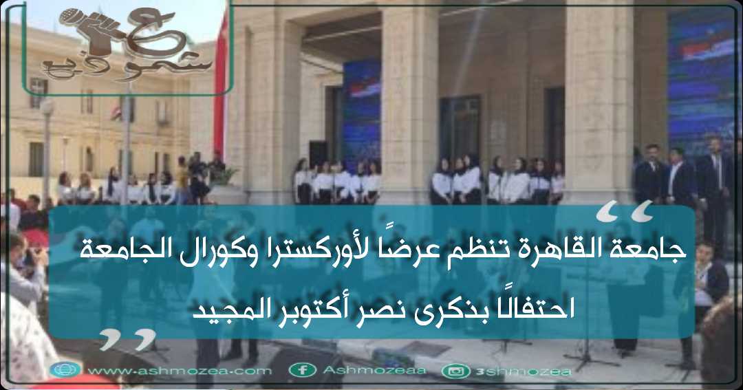 جامعة القاهرة تنظم عرضًا لأوركسترا وكورال الجامعة احتفالًا بذكرى نصر أكتوبر المجيد