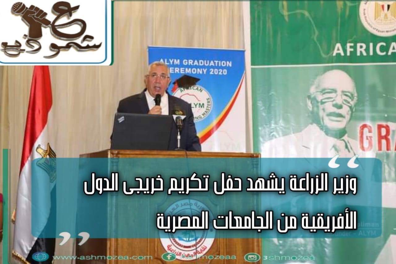 وزير الزراعة يشهد حفل تكريم خريجي الدول الأفريقية من الجامعات المصرية