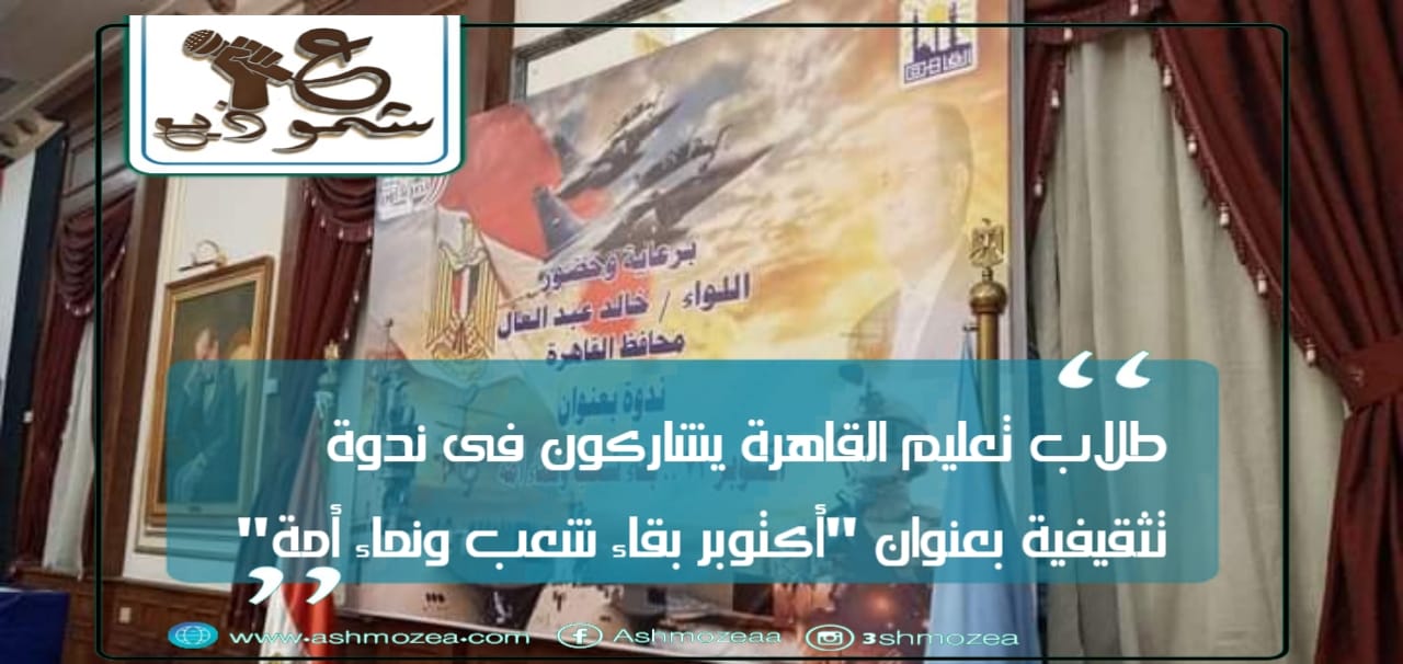 طلاب تعليم القاهرة يشاركون فى ندوة تثقيفية بعنوان "أكتوبر بقاء شعب ونماء أمة"