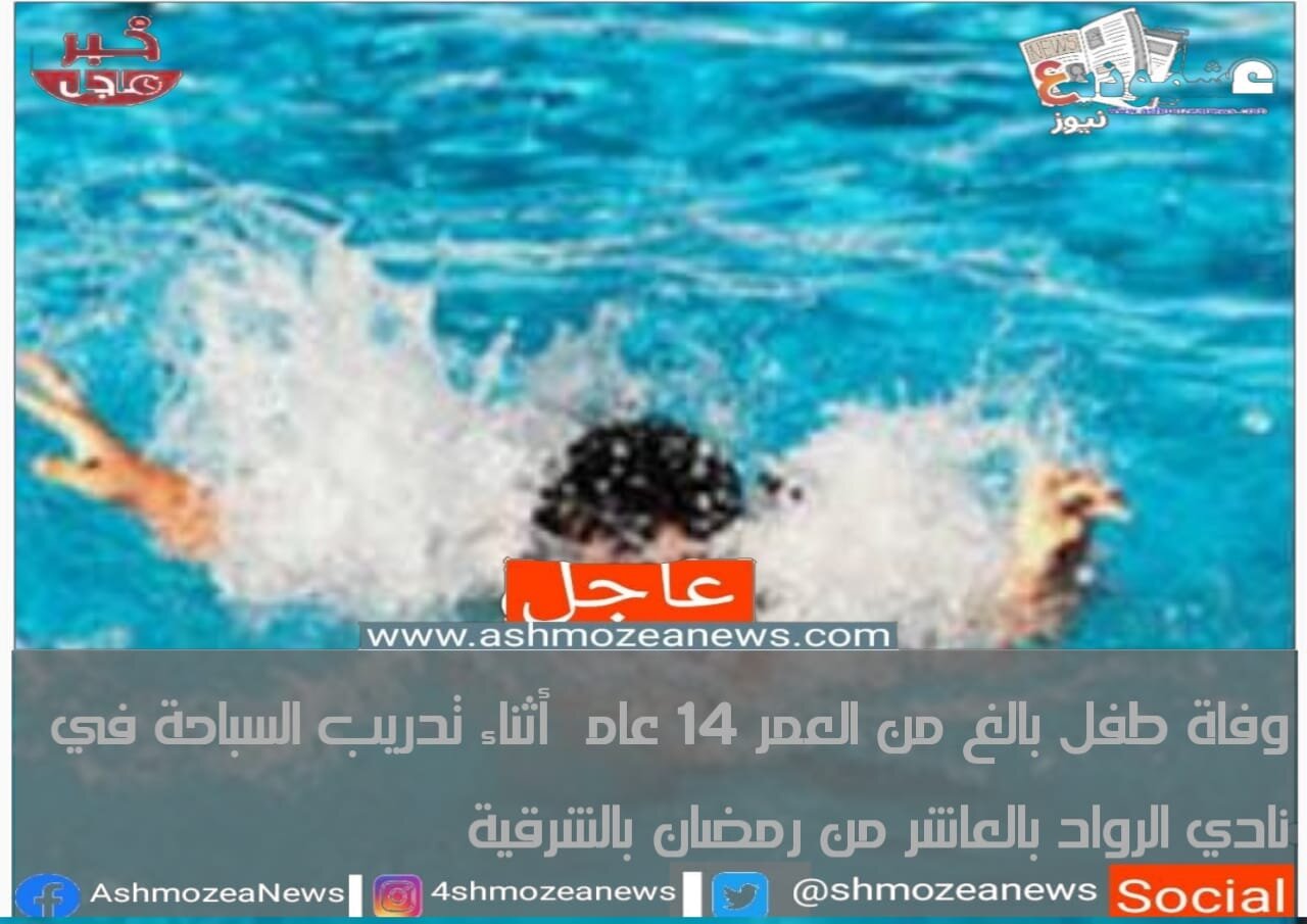 وفاة طفل بالغ من العمر 14 عاماً أثناء تدريب السباحة في نادي الرواد بالعاشر من رمضان بالشرقية