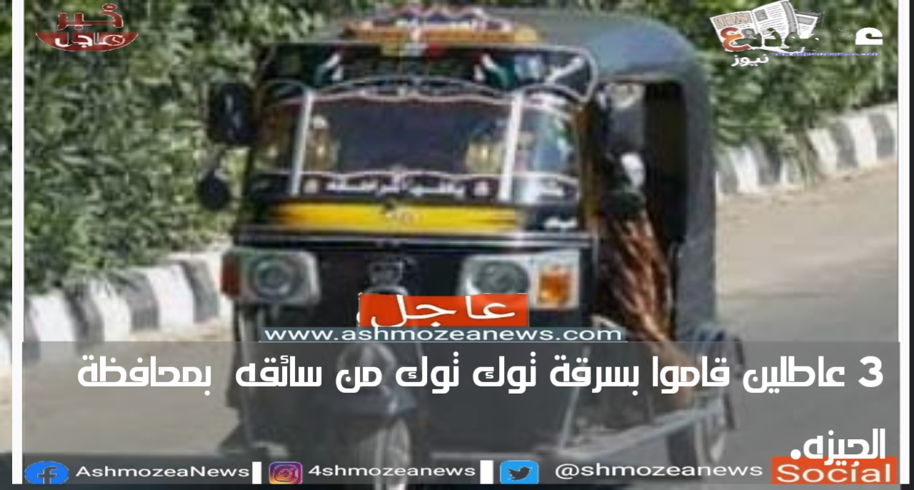 3 عاطلين قاموا بسرقة توك توك من سائقه  بمحافظة الجيزة