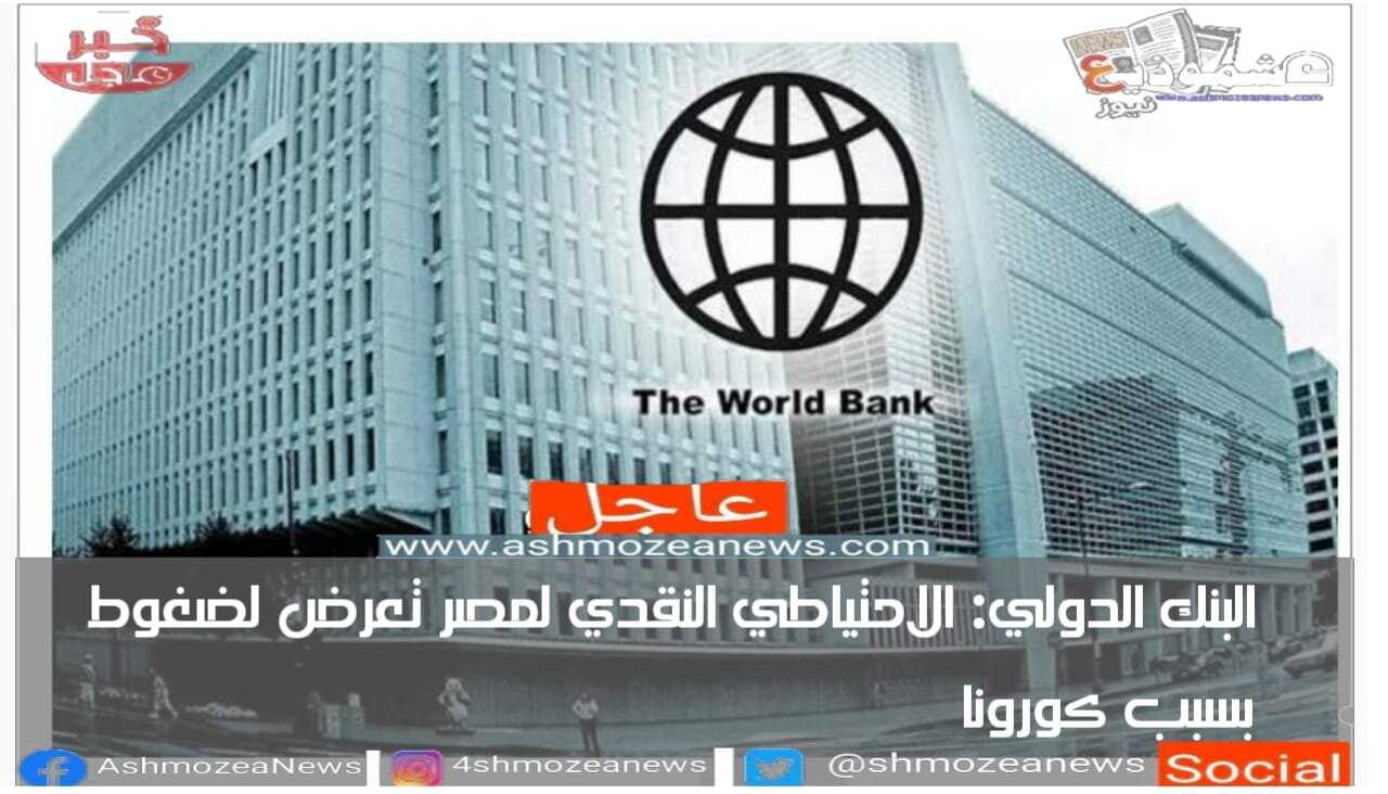 البنك الدولي: الاحتياطي النقدي لمصر تعرض لضغوط بسبب كورونا.