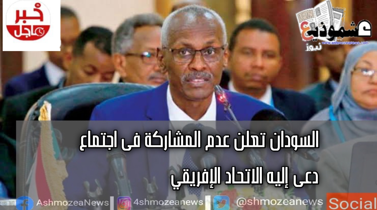 السودان تعلن عدم المشاركة فى اجتماع دعى إليه الاتحاد الإفريقي 