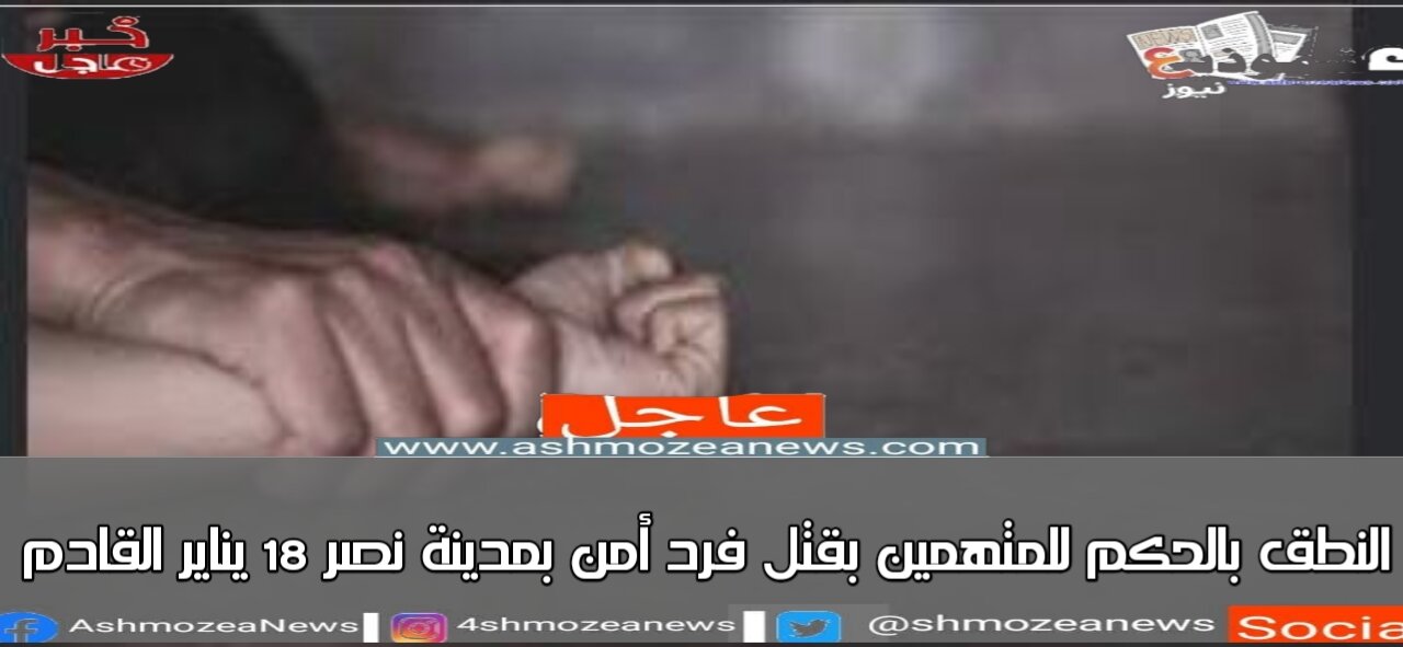 النطق بالحكم للمتهمين بقتل فرد أمن بمدينة نصر ١٨ يناير القادم