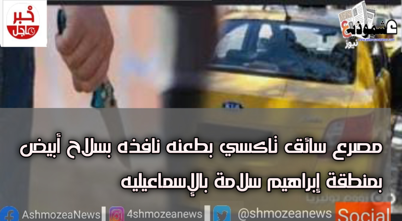 مصرع سائق تاكسي بطعنة نافذة بسلاح أبيض بمنطقة إبراهيم سلامة بالإسماعيليه.