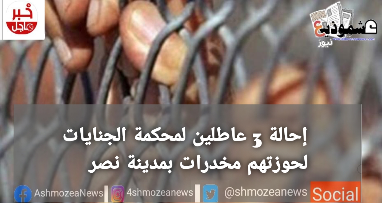إحالة 3 عاطلين لمحكمة الجنايات لحيازتهم مخدرات بمدينة نصر