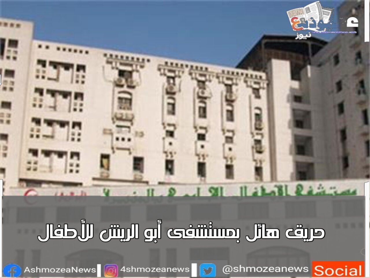 حريق هائل بمستشفى أبو الريش للأطفال