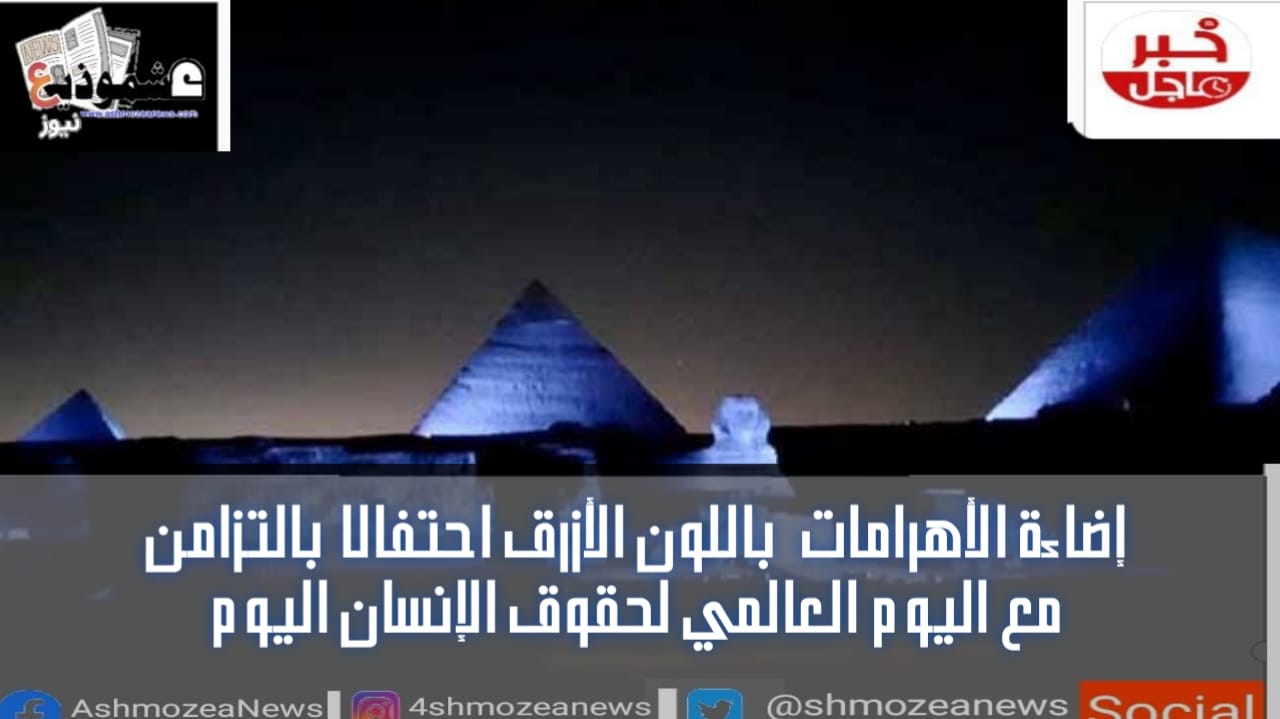 إضاءة الأهرامات  باللون الأزرق احتفالًا بالتزامن مع اليوم العالمي لحقوق الإنسان اليوم