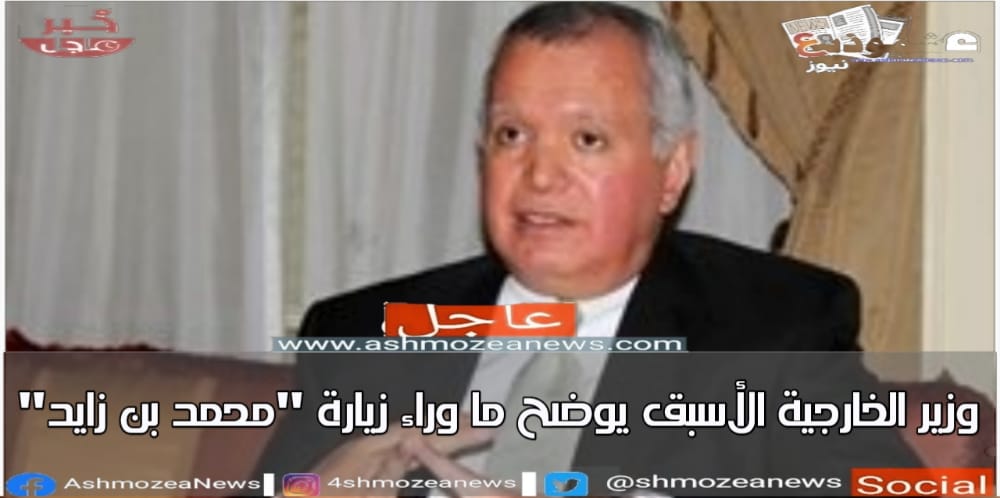 وزير الخارجية الأسبق يوضح ما وراء زيارة "محمد بن زايد"