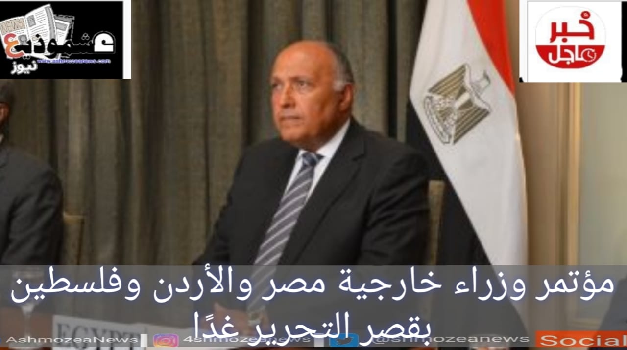 مؤتمر وزراء خارجية مصر والأردن وفلسطين بقصر التحرير غدًا