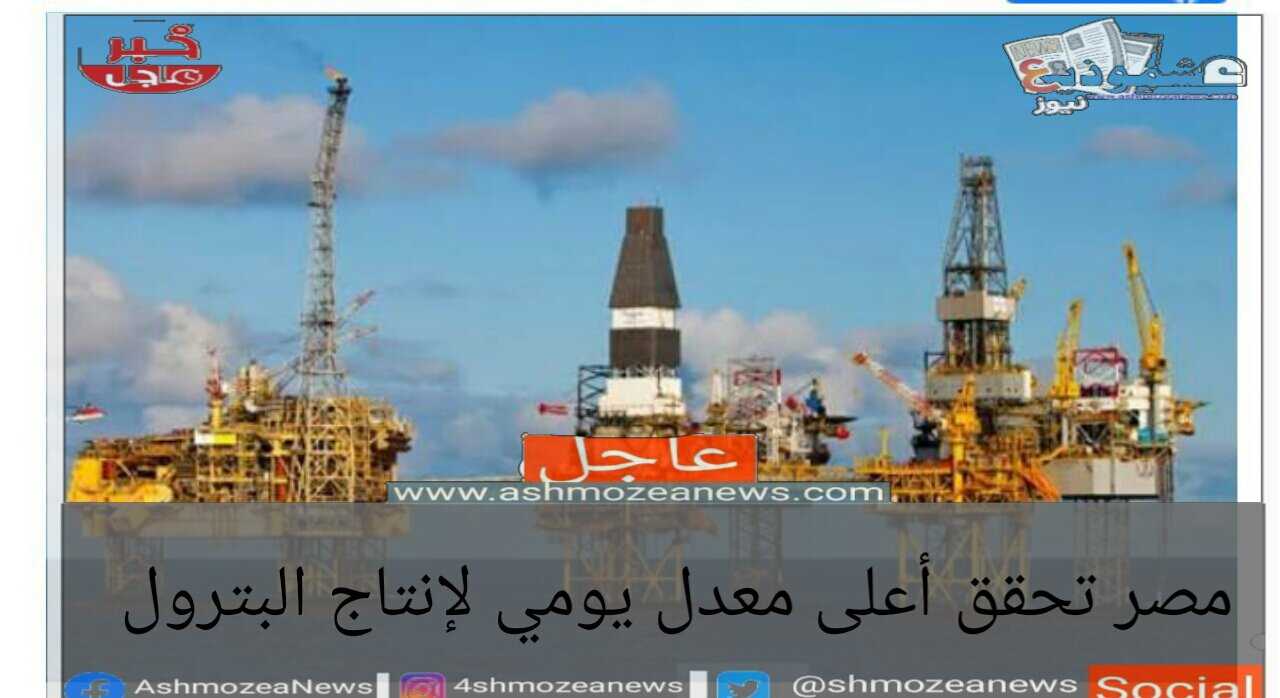مصر تحقق أعلى معدل يومي لإنتاج البترول