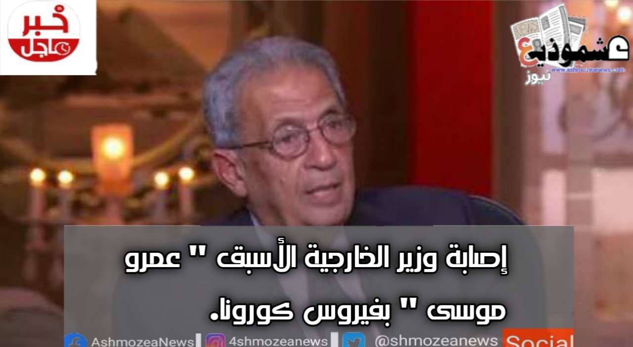 إصابة وزير الخارجية الأسبق "عمرو موسى " بفيروس كورونا