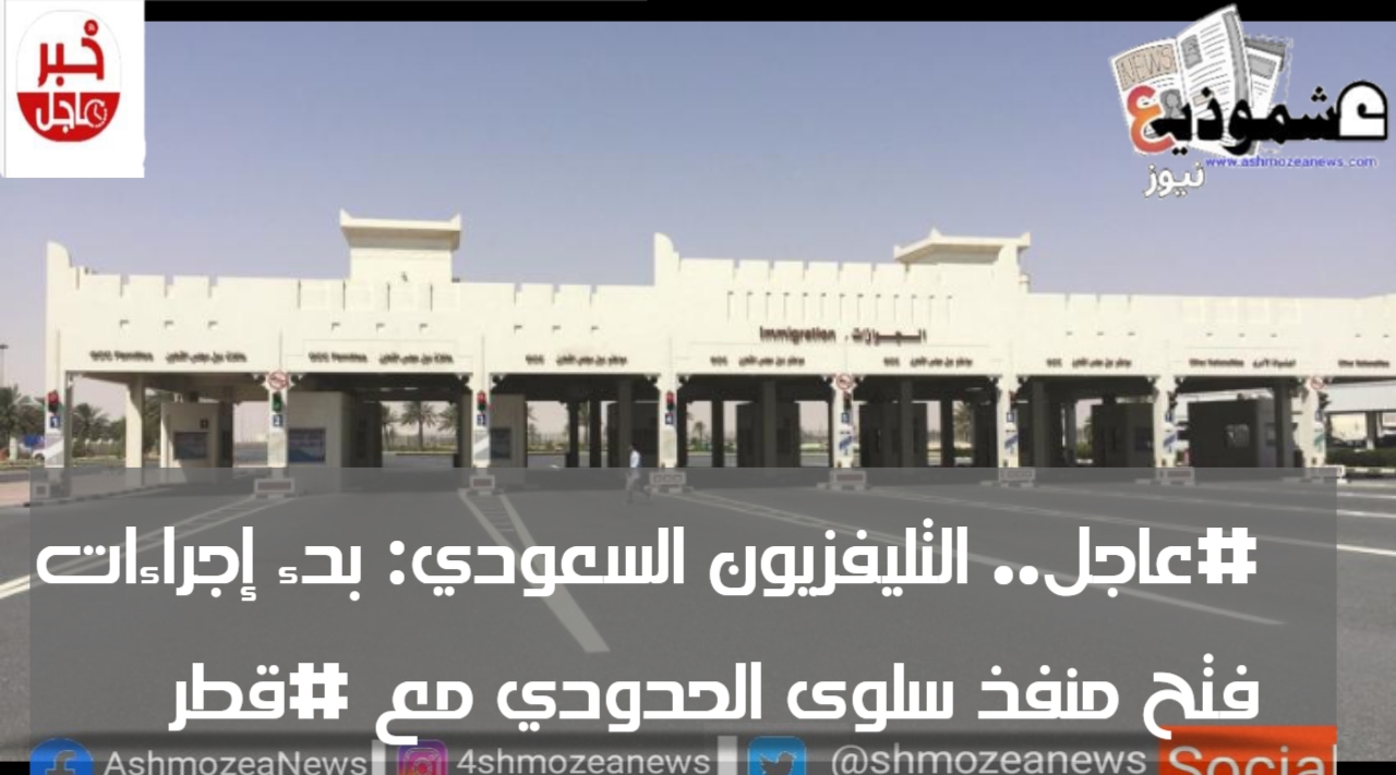 عاجل.. التليفزيون السعودي: بدء إجراءات فتح منفذ سلوى الحدودي مع #قطر
