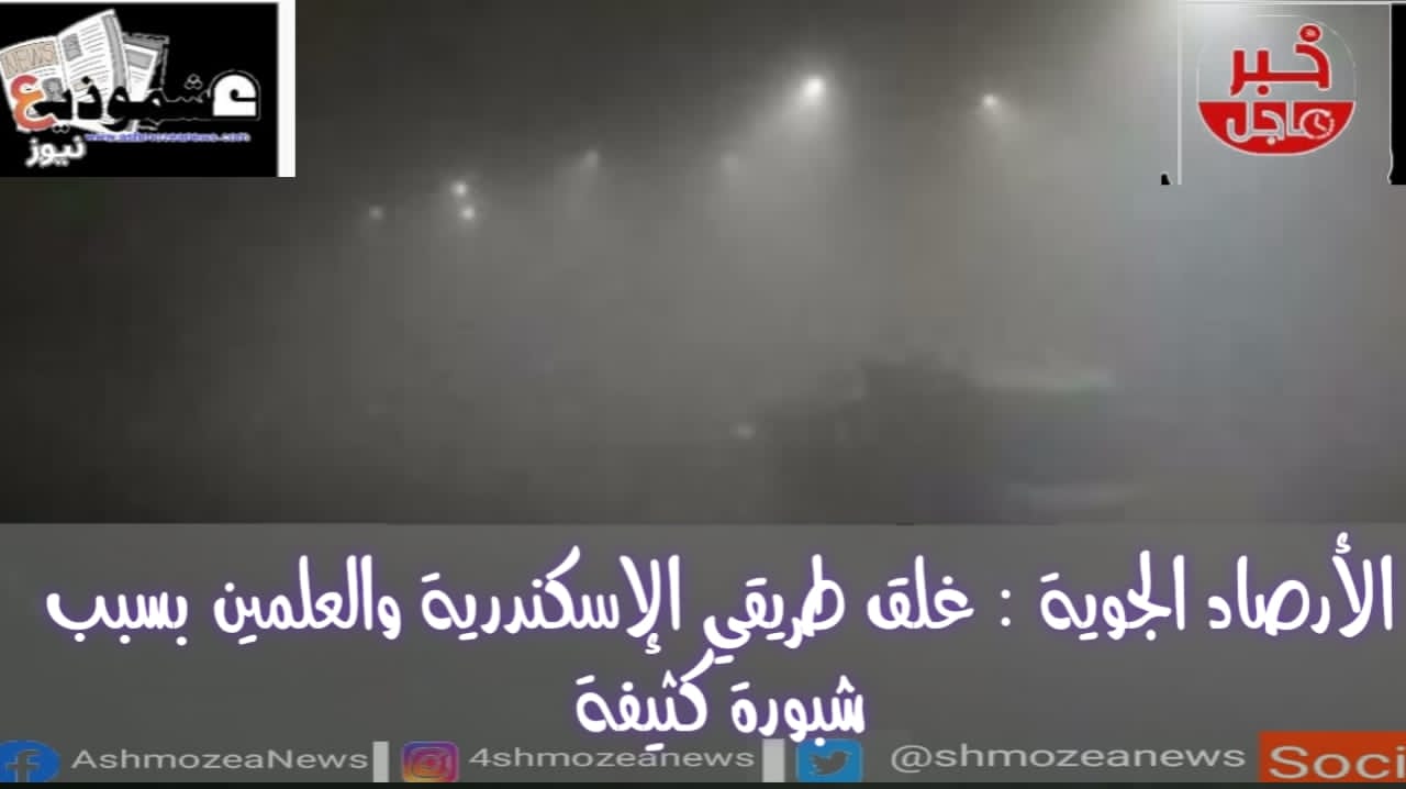 الأرصاد الجوية : غلق طريقي الإسكندرية والعلمين بسبب شبورة كثيفة