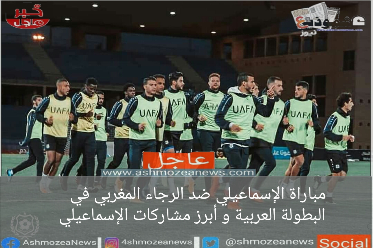مباراة الإسماعيلي ضد الرجاء المغربي في البطولة العربية و أبرز مشاركات الإسماعيلي
