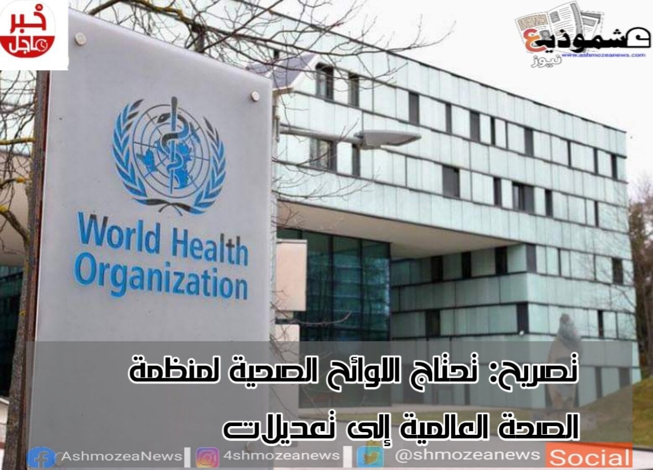 تصريح: تحتاج اللوائح الصحية لمنظمة الصحة العالمية إلى تعديلات .