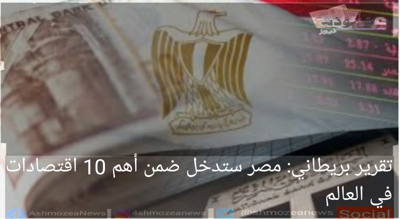 تقرير بريطاني: مصر ستدخل ضمن أهم 10 اقتصادات في العالم خلال 9 سنوات.