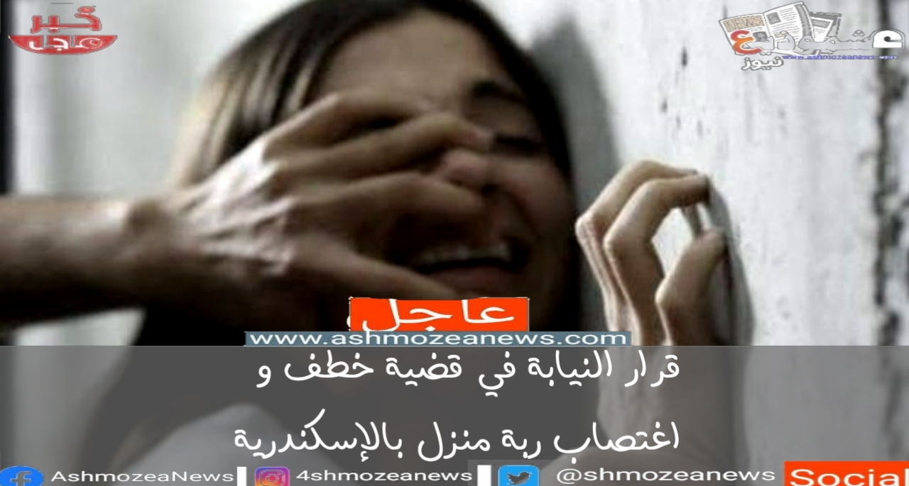 قرار النيابة في قضية خطف واغتصاب ربة منزل بالإسكندرية