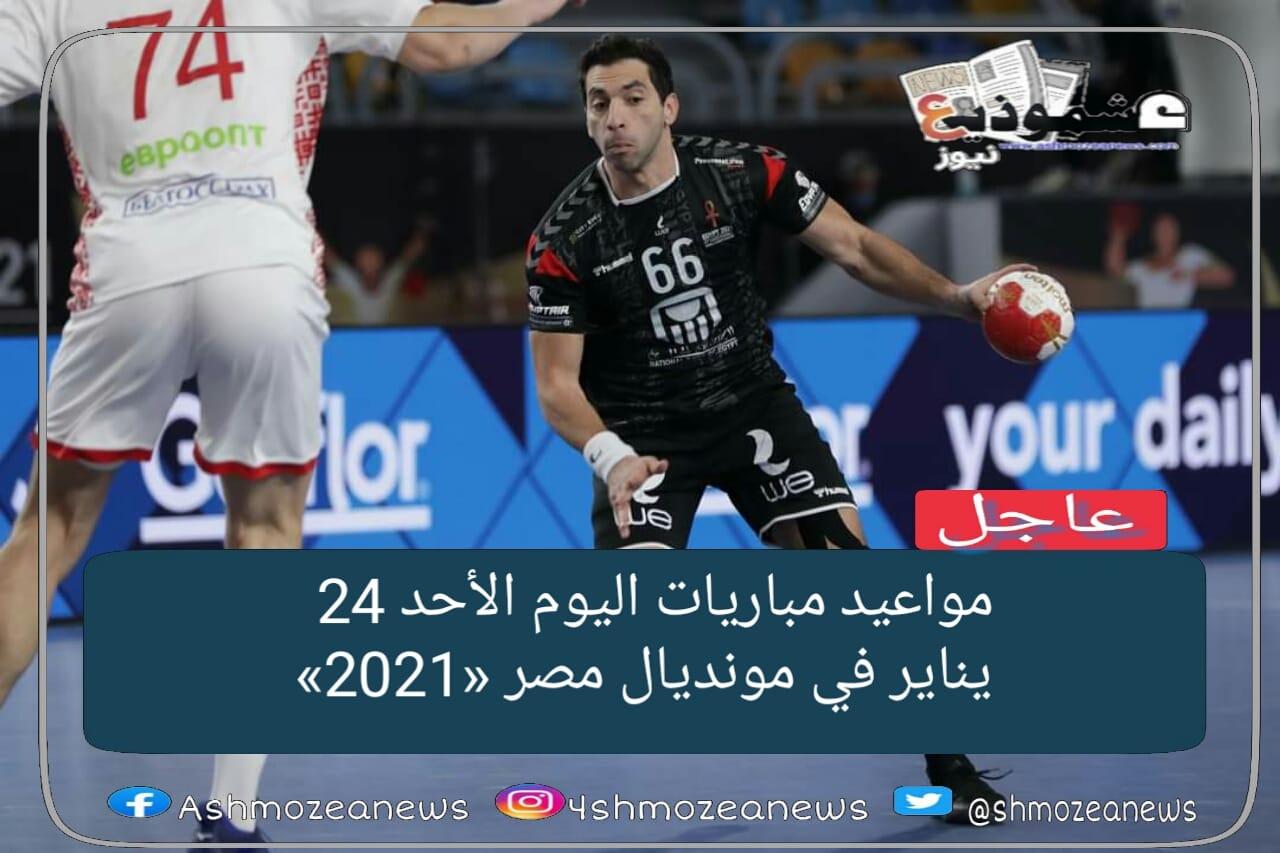 مواعيد مباريات اليوم الأحد 24يناير في مونديال مصر «2021»