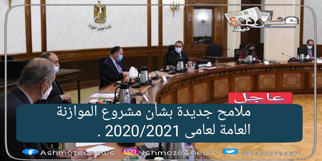مدبولى يستعرض ملامح مشروع الموازنة العامة للدولة للعام المالى 2021/2022