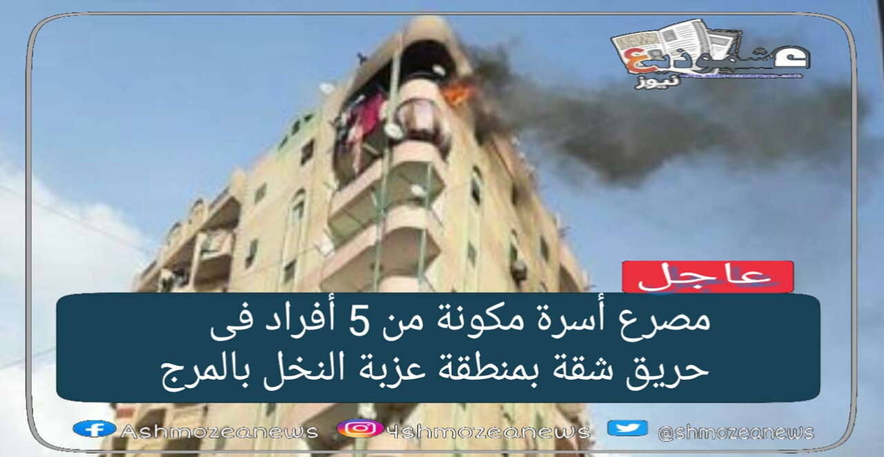مصرع أسرة مكونة من 5 أفراد فى حريق شقة بمنطقة عزبة النخل بالمرج