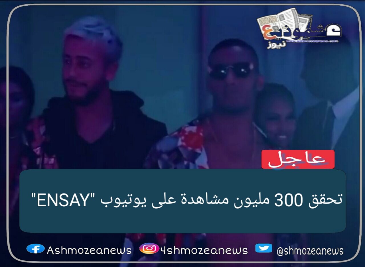 "ENSAY" تحقق 300 مليون مشاهدة على يوتيوب