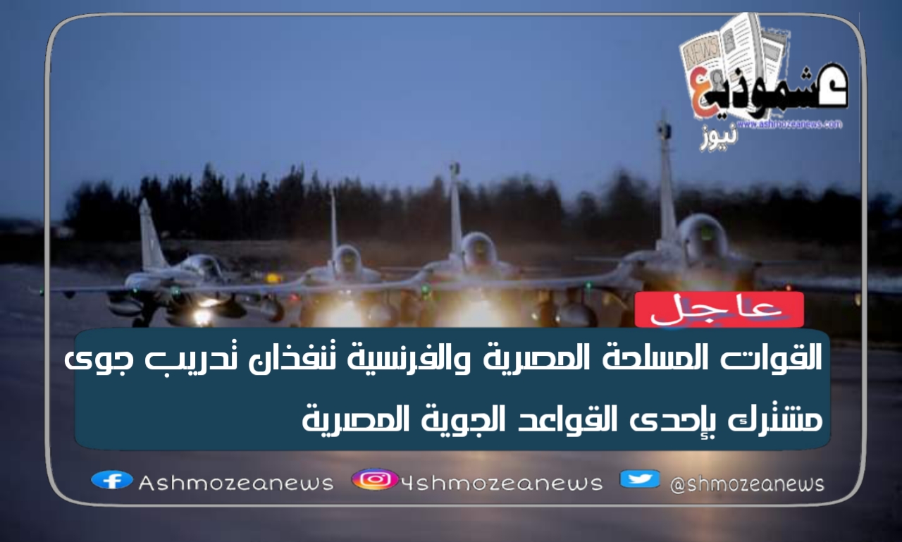 القوات المسلحة المصرية والفرنسية تنفذان تدريب جوى مشترك بإحدى القواعد الجوية المصرية 