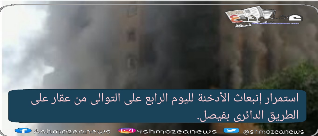 إستمرار إنبعاث الأدخنة لليوم الرابع على التوالى من عقار يقع على الطريق الدائرى بفيصل.