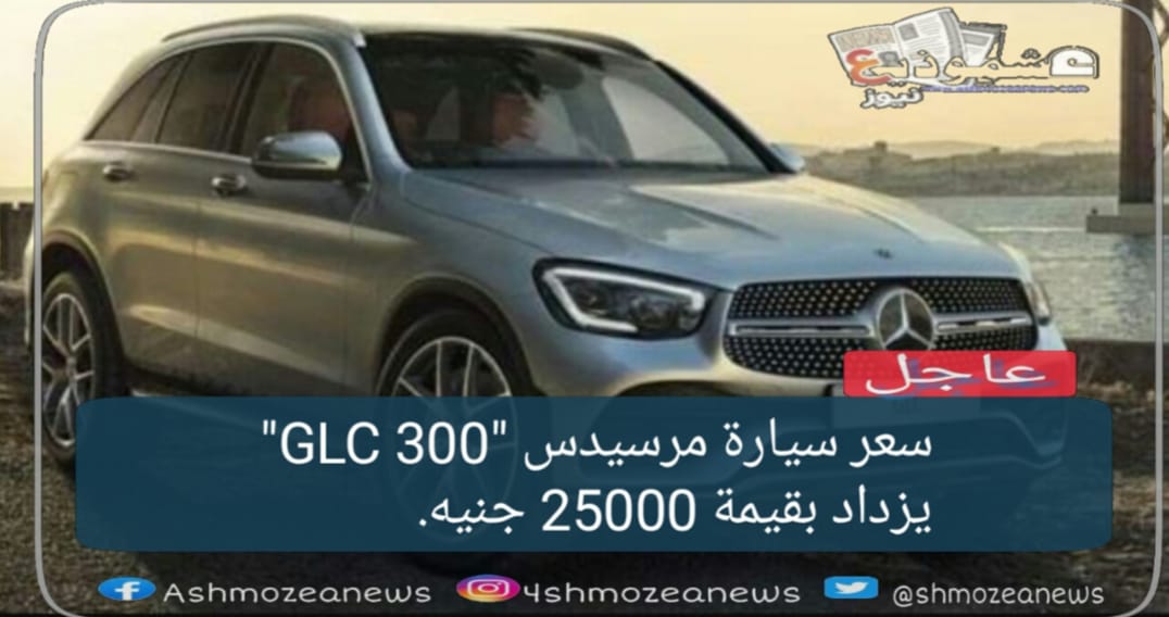 سعر سيارة مرسيدس "GLC 300" يزداد بقيمة 25000 جنيه.