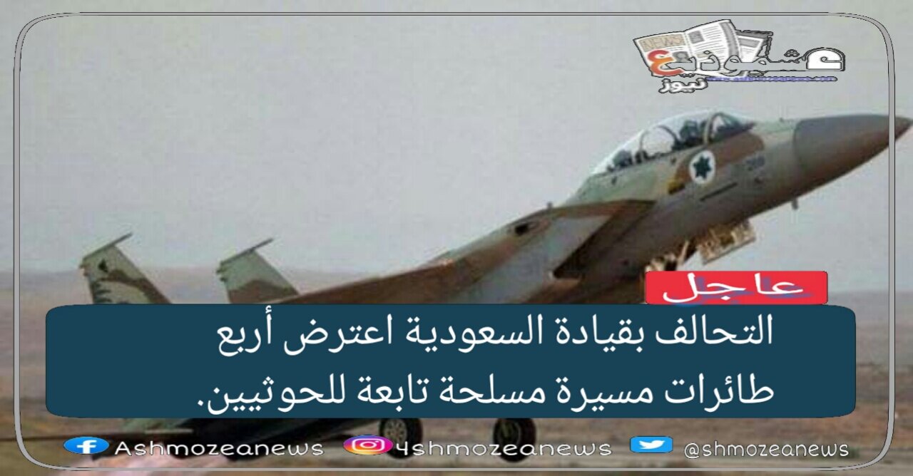 التحالف بقيادة السعودية اعترض أربع طائرات مسيرة مسلحة تابعة للحوثيين.