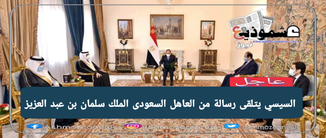 السيسي يتلقى رسالة من العاهل السعودى الملك سلمان بن عبد العزيز .