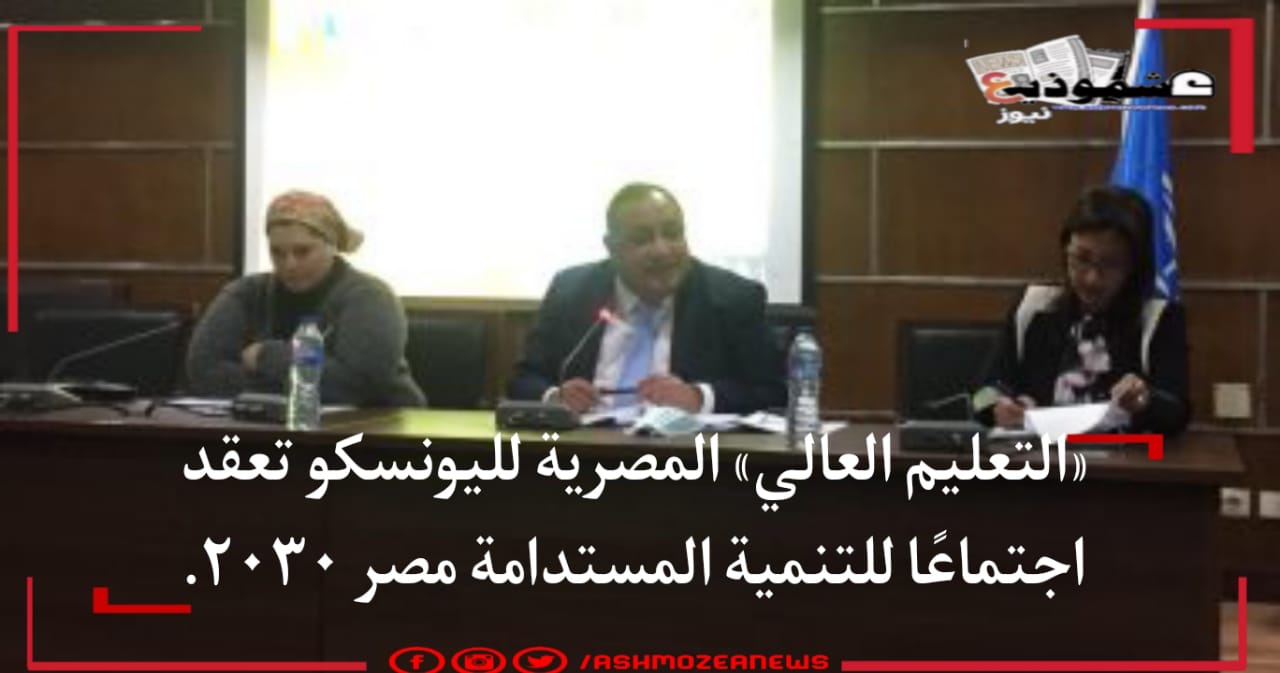 «التعليم العالي» المصرية لليونسكو تعقد اجتماعًا للتنمية المستدامة مصر ٢٠٣٠.