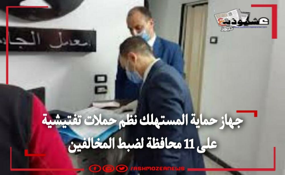 جهاز حماية المستهلك نظم حملات تفتيشية على 11 محافظة لضبط المخالفين