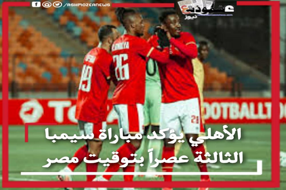 الأهلي يؤكد مباراة سيمبا الثالثة عصراً بتوقيت مصر