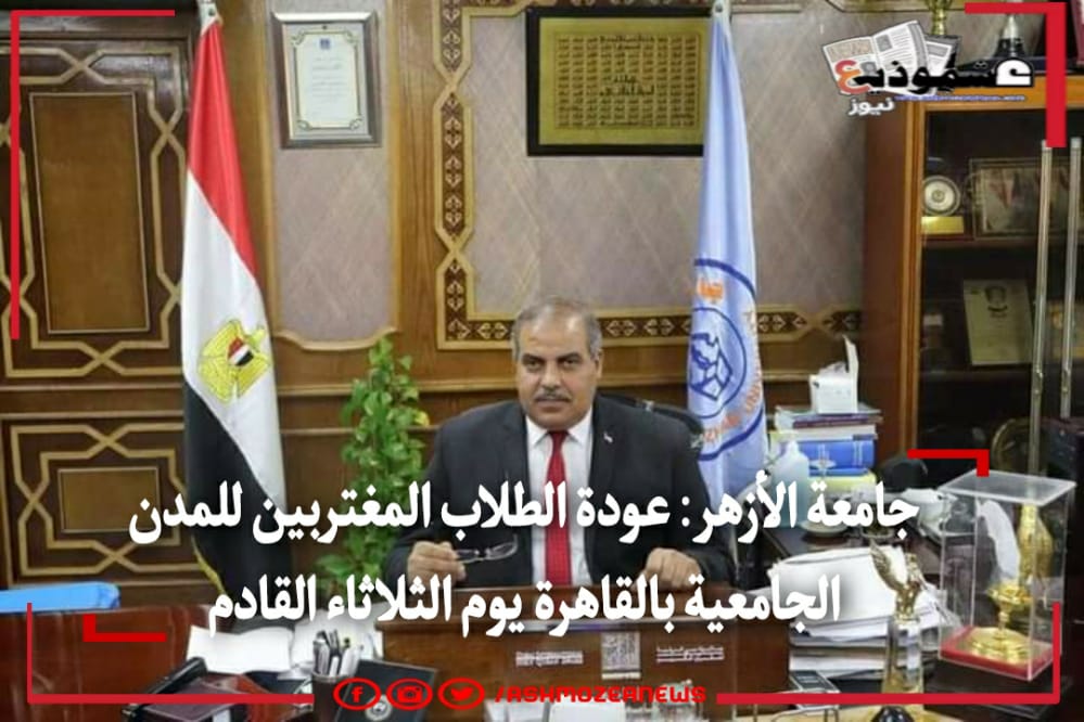 جامعة الأزهر: عودة الطلاب المغتربين للمدن الجامعية بالقاهرة يوم الثلاثاء القادم 