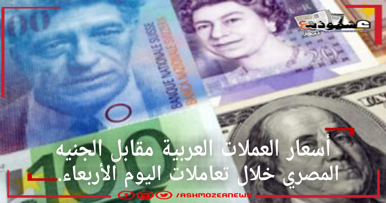 أسعار العملات العربية مقابل الجنيه المصري خلال تعاملات اليوم الأربعاء.