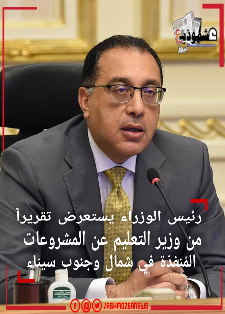 رئيس الوزراء يستعرض تقريراً من وزير التعليم عن المشروعات المُنفذة في شمال وجنوب سيناء