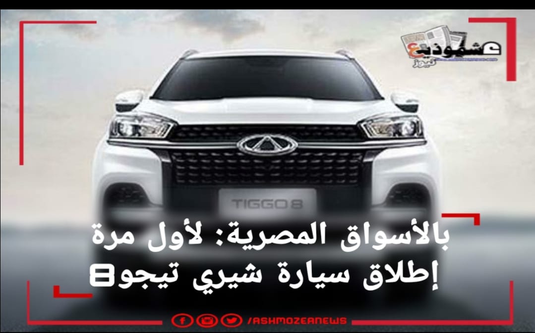 بالأسواق المصرية: لأول مرة إطلاق سيارة شيري تيجو8.