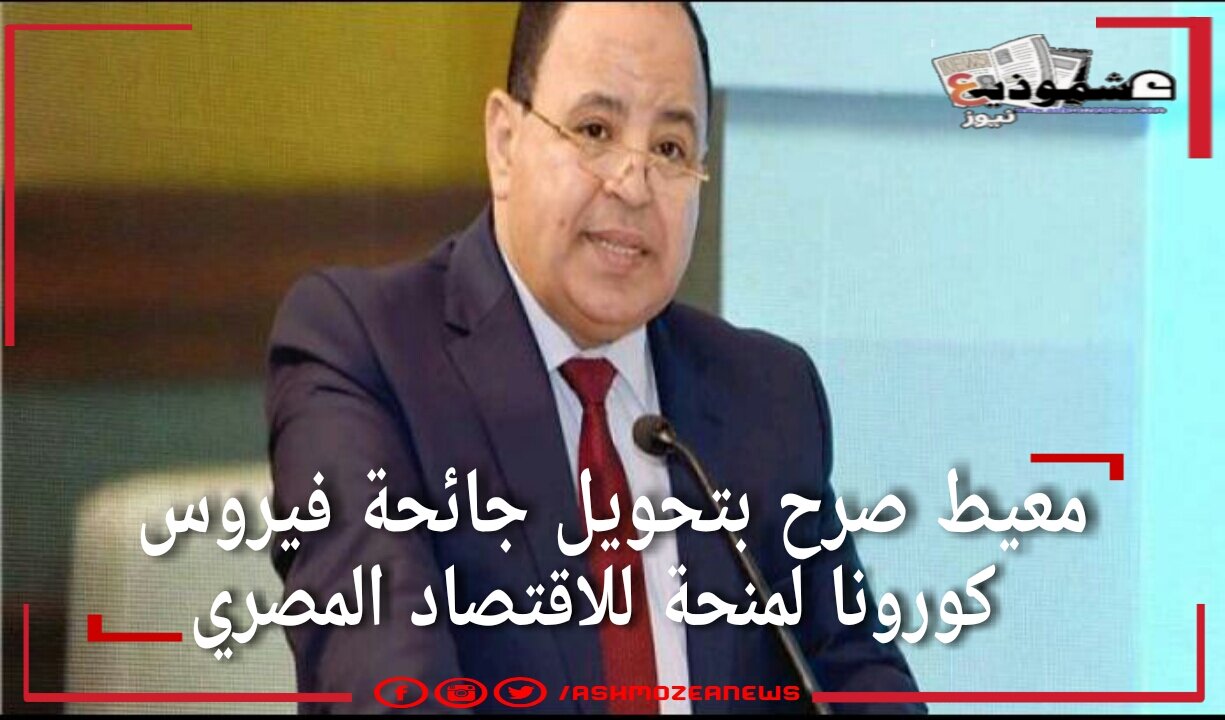 معيط صرح بتحويل جائحة فيروس كورونا لمنحة للاقتصاد المصري 