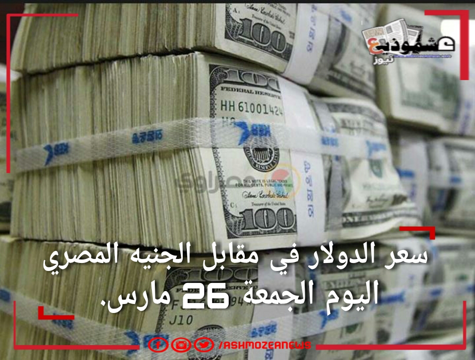 أسعار الدولار اليوم الجمعة 26 مارس في مقابل الجنيه المصري.