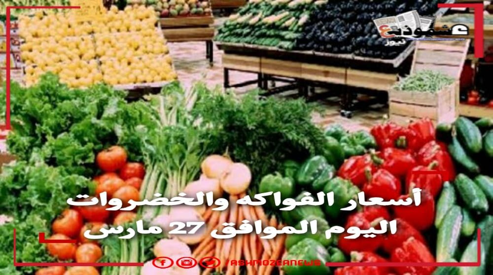 أسعار الفواكه والخضروات اليوم الموافق 27 مارس 