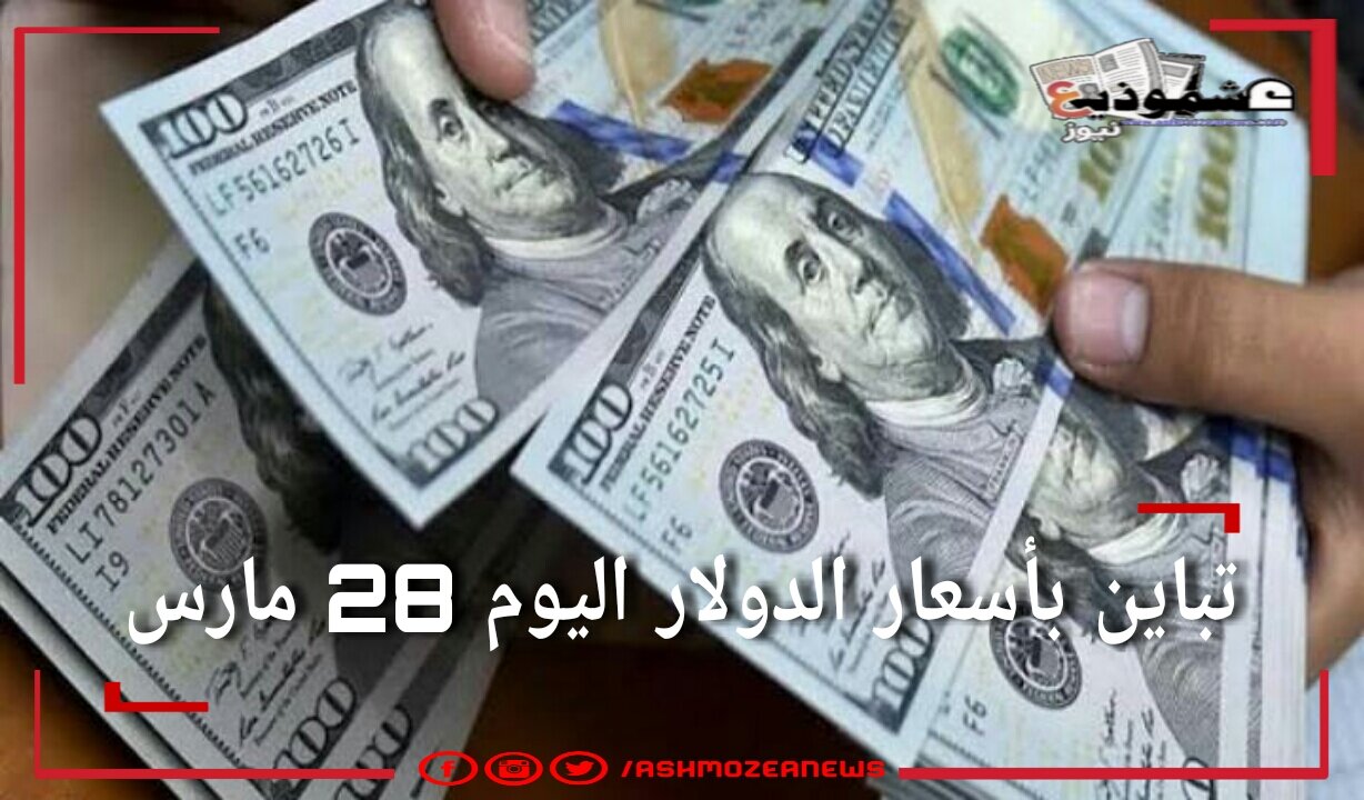 تباين بأسعار الدولار اليوم 28 مارس 