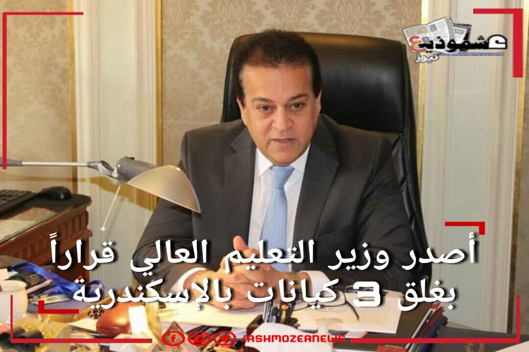 أصدر وزير التعليم العالي قراراً بغلق 3 كيانات بالإسكندرية.