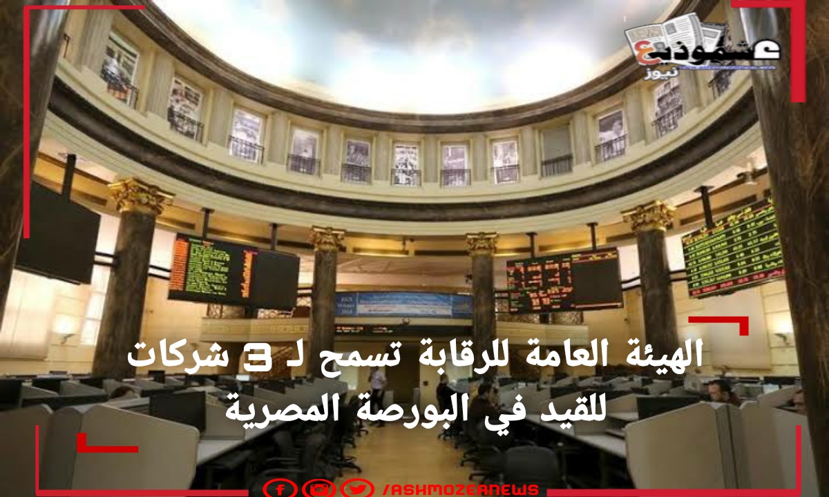 الهيئة العامة للرقابة تسمح لـ 3 شركات للقيد في البورصة المصرية 