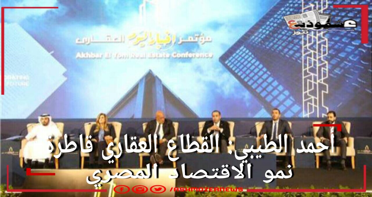 أحمد الطيبي: القطاع العقاري قاطرة نمو الاقتصاد المصري 