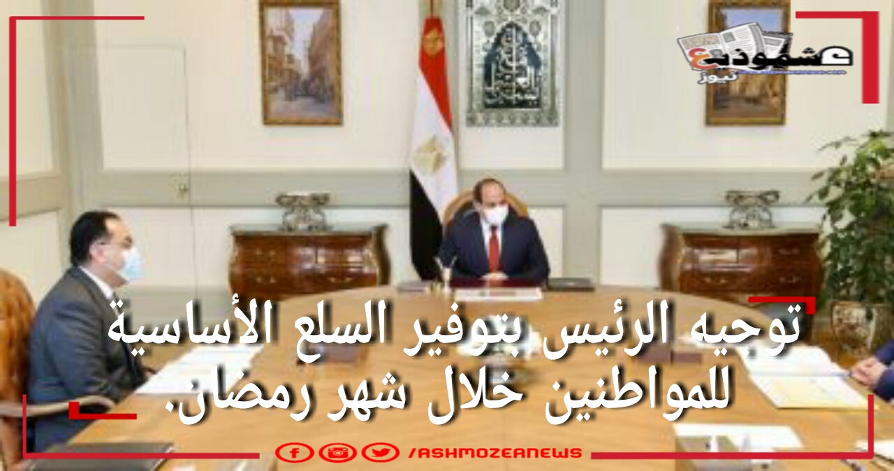 توجيه الرئيس بتوفير السلع الأساسية للمواطنين خلال شهر رمضان.