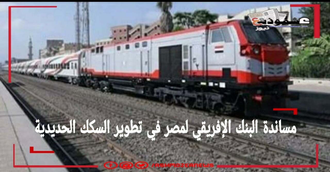 مساندة البنك الإفريقي لمصر في تطوير السكك الحديدية