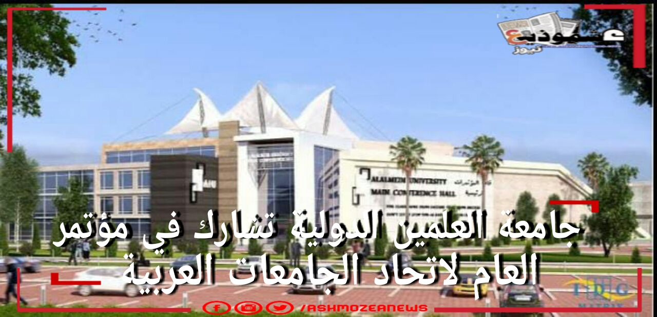  جامعة العلمين الدولية تشارك في مؤتمر العام لاتحاد الجامعات العربية